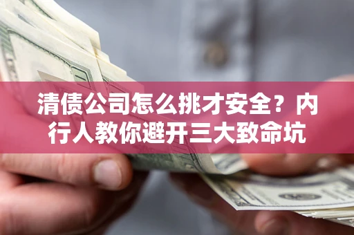 北京清债公司怎么挑才安全?内行人教你避开三大致命坑 北京清债公司怎么挑才安全?内行人教你避开三大致命坑