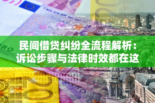 北京民间借贷纠纷全流程解析：诉讼步骤与法律时效都在这儿了