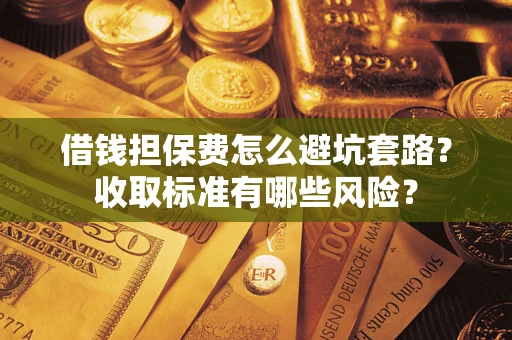 北京借钱担保费怎么避坑套路?收取标准有哪些风险? 北京借钱担保费怎么避坑套路?收取标准有哪些风险?
