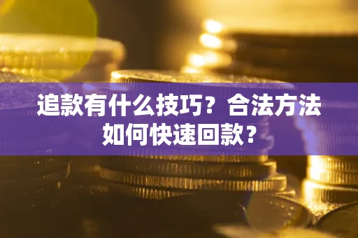 北京追款有什么技巧？合法方法如何快速回款？