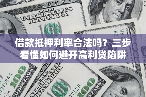 北京借款抵押利率合法吗？三步看懂如何避开高利贷陷阱