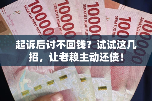 北京起诉后讨不回钱？试试这几招，让老赖主动还债！