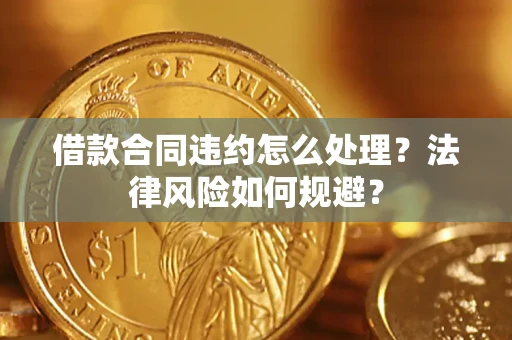 北京借款合同违约怎么处理？法律风险如何规避？