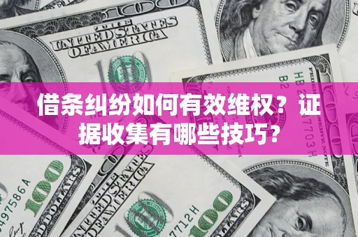 北京借条纠纷如何有效维权？证据收集有哪些技巧？