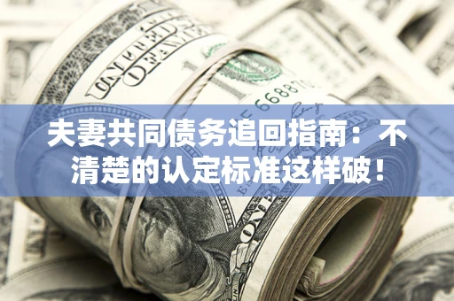 北京夫妻共同债务追回指南：不清楚的认定标准这样破！