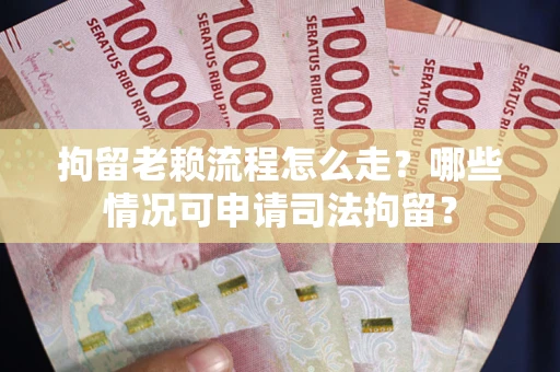 北京拘留老赖流程怎么走?哪些情况可申请司法拘留? 北京拘留老赖流程怎么走?哪些情况可申请司法拘留?