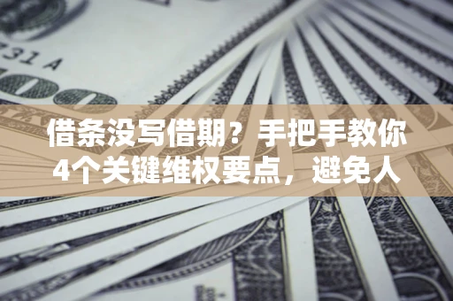 北京借条没写借期？手把手教你4个关键维权要点，避免人财两空
