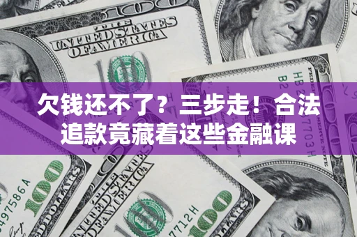 北京欠钱还不了？三步走！合法追款竟藏着这些金融课
