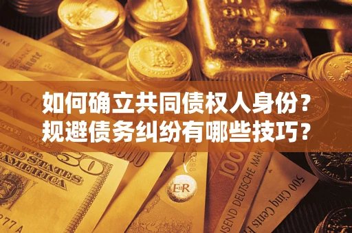 北京如何确立共同债权人身份？规避债务纠纷有哪些技巧？