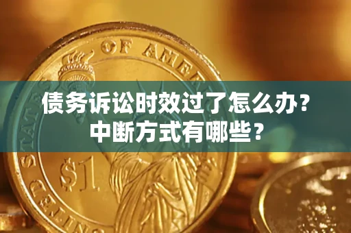 北京债务诉讼时效过了怎么办？中断方式有哪些？