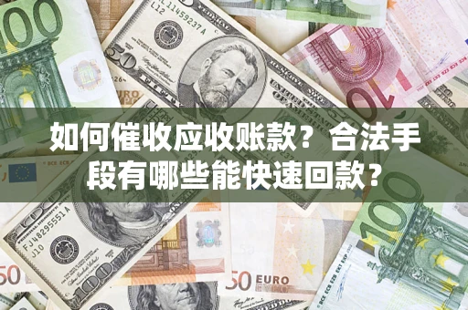北京如何催收应收账款？合法手段有哪些能快速回款？