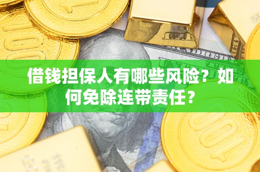 北京借钱担保人有哪些风险？如何免除连带责任？