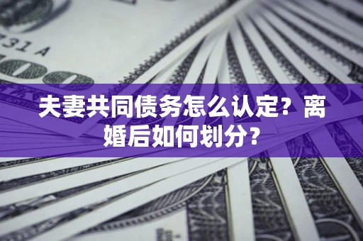 北京夫妻共同债务怎么认定？离婚后如何划分？
