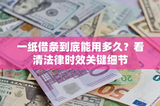 北京一纸借条到底能用多久？看清法律时效关键细节