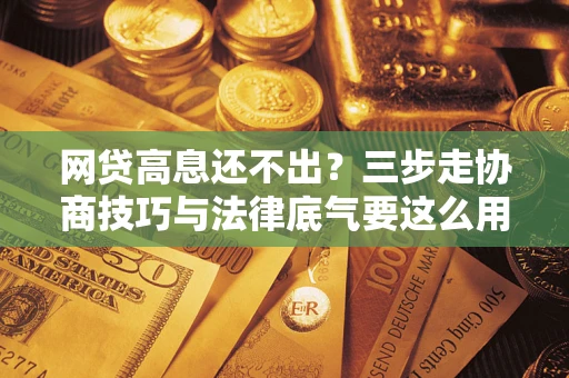 北京网贷高息还不出？三步走协商技巧与法律底气要这么用