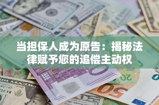 北京当担保人成为原告:揭秘法律赋予您的追偿主动权 北京当担保人成为原告:揭秘法律赋予您的追偿主动权