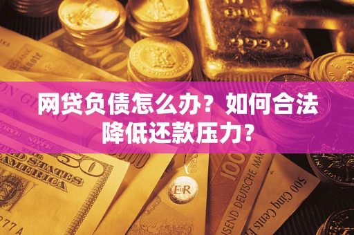 北京网贷负债怎么办？如何合法降低还款压力？
