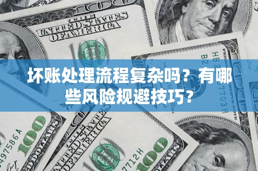 北京坏账处理流程复杂吗？有哪些风险规避技巧？
