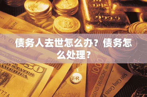 北京债务人去世怎么办？债务怎么处理？