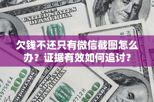 北京欠钱不还只有微信截图怎么办？证据有效如何追讨？