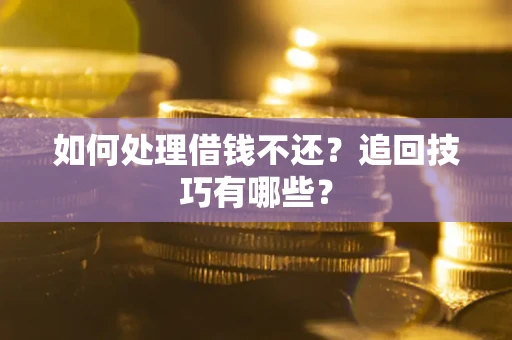 北京如何处理借钱不还？追回技巧有哪些？