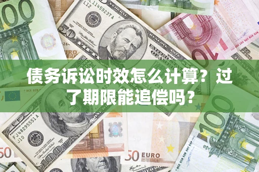 北京债务诉讼时效怎么计算？过了期限能追偿吗？