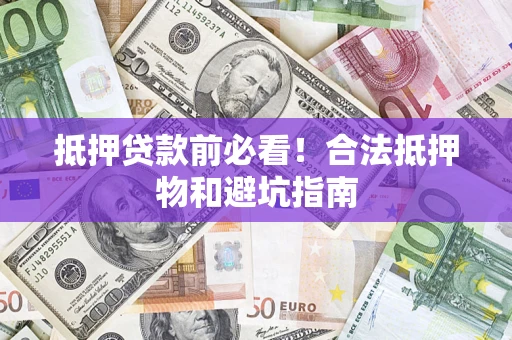 北京抵押贷款前必看！合法抵押物和避坑指南