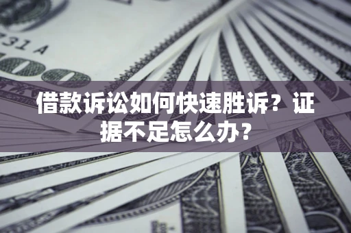 北京借款诉讼如何快速胜诉？证据不足怎么办？