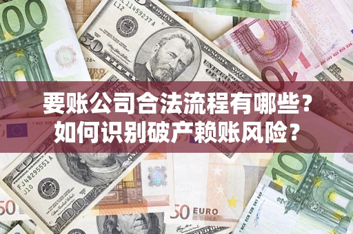 北京要账公司合法流程有哪些？如何识别破产赖账风险？