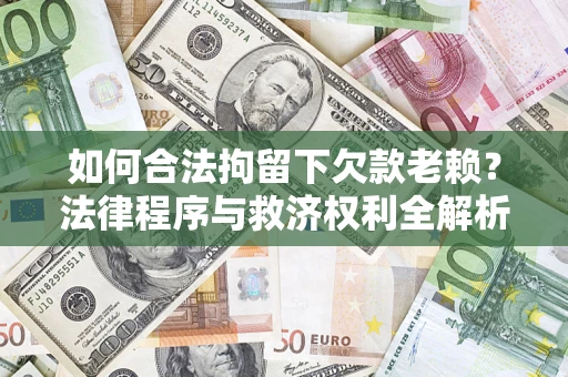 北京如何合法拘留下欠款老赖？法律程序与救济权利全解析