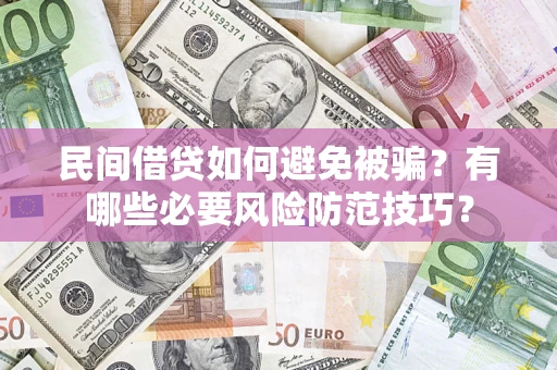 北京民间借贷如何避免被骗？有哪些必要风险防范技巧？