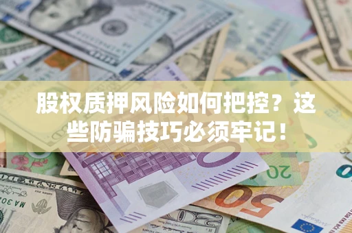 北京股权质押风险如何把控？这些防骗技巧必须牢记！
