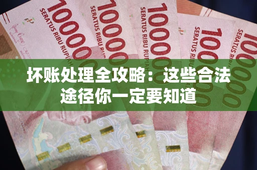 北京坏账处理全攻略：这些合法途径你一定要知道