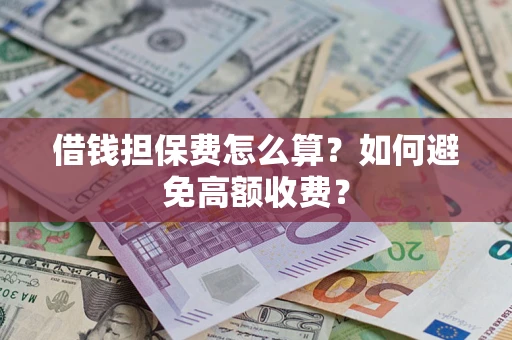 北京借钱担保费怎么算？如何避免高额收费？