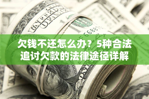 北京欠钱不还怎么办？5种合法追讨欠款的法律途径详解