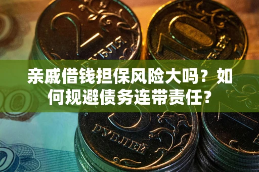 北京亲戚借钱担保风险大吗？如何规避债务连带责任？