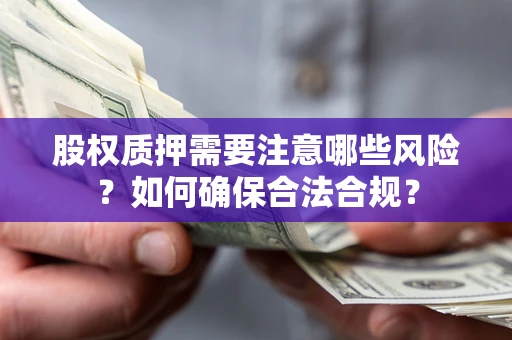 北京股权质押需要注意哪些风险？如何确保合法合规？