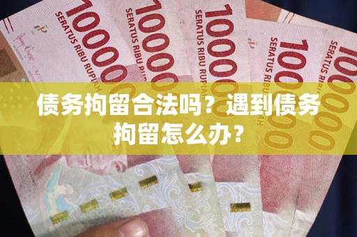 北京债务拘留合法吗？遇到债务拘留怎么办？