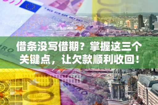 北京借条没写借期？掌握这三个关键点，让欠款顺利收回！