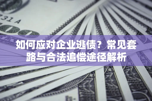 北京如何应对企业逃债？常见套路与合法追偿途径解析