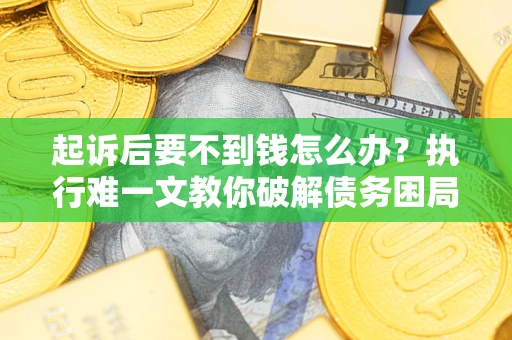 北京起诉后要不到钱怎么办？执行难一文教你破解债务困局
