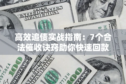 北京高效追债实战指南：7个合法催收诀窍助你快速回款
