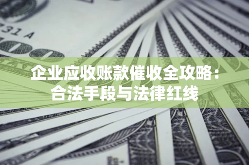 北京企业应收账款催收全攻略：合法手段与法律红线