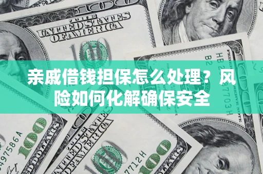 北京亲戚借钱担保怎么处理？风险如何化解确保安全
