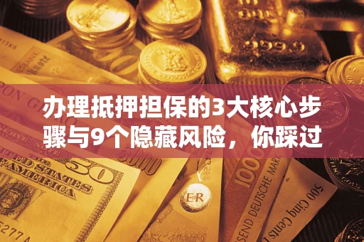 北京办理抵押担保的3大核心步骤与9个隐藏风险，你踩过哪个坑？