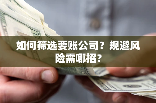 北京如何筛选要账公司？规避风险需哪招？