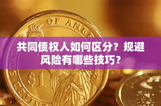 北京共同债权人如何区分？规避风险有哪些技巧？