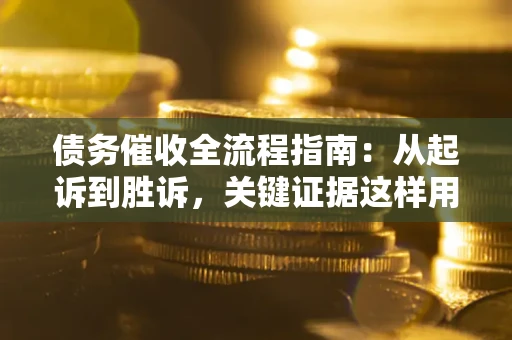 北京债务催收全流程指南：从起诉到胜诉，关键证据这样用