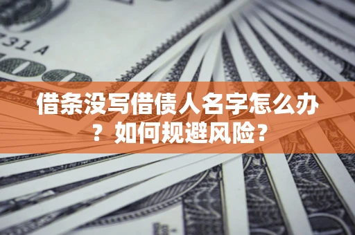 北京借条没写借债人名字怎么办？如何规避风险？