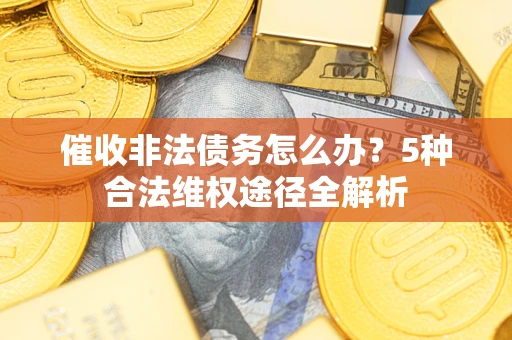 北京催收非法债务怎么办？5种合法维权途径全解析